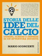 Storia delle idee del calcio. Uomini, schemi e imprese di un'avventura infinita di Mario Sconcerti edito da Baldini + Castoldi