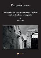Le ricerche dei cuerpos santos a Cagliari: i dati archeologici ed epigrafici vol.1 di Pierpaolo Longu edito da Youcanprint