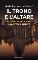 Il trono e l'altare. Guerra in Vaticano: una storia inedita di Maria Antonietta Calabrò edito da Cantagalli