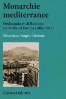 Monarchie mediterranee. Ferdinando IV di Borbone tra Sicilia ed Europa (1806-1815) di Sebastiano Angelo Granata edito da Carocci