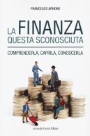 La finanza questa sconosciuta. Comprenderla, capirla, conoscerla di Francesco Arnone edito da Curcio