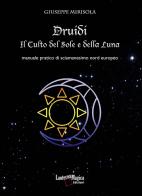 Druidi. Il culto del sole e della luna. Manuale pratico di sciamanesimo nord europeo di Giuseppe Mirisola edito da Lanterna Magica