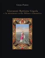 Giovanni Battista Gigola e la miniatura nella Milano romantica di Chiara Parisio edito da Autopubblicato