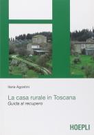 La casa rurale in Toscana. Guida al recupero di Ilaria Agostini edito da Hoepli
