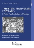 «Resistere, perseverare e sperare». Il Partito Popolare Italiano e l'Aventino di Antonio Scornajenghi edito da Studium