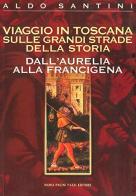 Viaggio in Toscana sulle grandi strade della storia. Dall'Aurelia alla Francigena di Aldo Santini edito da Pacini Fazzi