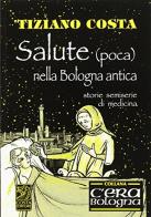 Salute (poca) nella Bologna antica. Storie semiserie di medicina di Tiziano Costa edito da Studio Costa