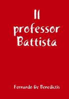 Il professor Battista di Fernando De Benedictis edito da Autopubblicato