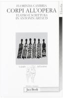 Corpi all'opera. Teatro e scrittura in Antonin Artaud di Florinda Cambria edito da Jaca Book
