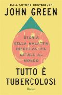 Tutto è tubercolosi. Storia della malattia infettiva più letale al mondo di John Green edito da Rizzoli