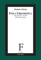 Etica urbanistica. Antropologia e morale dell'uomo urbano di Massimo Vittorio edito da Franco Angeli