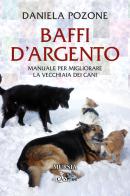 Baffi d'argento. Manuale per migliorare la vecchiaia dei cani di Daniela Pozone edito da Ugo Mursia Editore