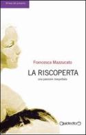 La riscoperta. Una passione inaspettata di Francesca Mazzucato edito da Giraldi Editore
