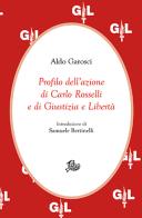 Profilo dell'azione di Carlo Rosselli e di Giustizia e Libertà di Aldo Garosci edito da Storia e Letteratura