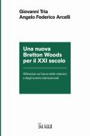 Una nuova Bretton Woods per il XXI secolo. Riflessioni sul futuro delle relazioni e degli scambi internazionali di Giovanni Tria, Angelo Federico Arcelli edito da Il Sole 24 Ore