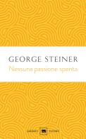 Nessuna passione spenta. Saggi (1978-1996) di George Steiner edito da Garzanti