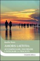 Amoris laetitia: accompagnare, discernere e integrare la fragilità di Basilio Petrà edito da Cittadella