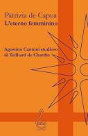 L'eterno femminino. Agostino Cantoni studioso di Teilhard de Chardin di Patrizia De Capua edito da Farinaeditore