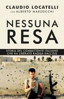 Nessuna resa. Storia del combattente italiano che ha liberato Raqqa dall'Isis di Claudio Locatelli, Alberto Marzocchi edito da Piemme