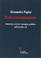 Post-comunicazione. Istituzioni, società e immagine pubblica nell'età delle reti di Alessandro Papini edito da Guerini e Associati