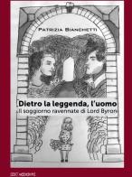 Dietro la leggenda, l'uomo. Il soggiorno ravennate di Lord Byron di Patrizia Bianchetti edito da SBC Edizioni