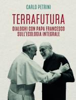 TerraFutura. Dialoghi con Papa Francesco sull'ecologia integrale di Carlo Petrini edito da Slow Food