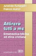 Attirerò tutti a me. Ermeneutica biblica ed etica cristiana di Aristide Fumagalli, Franco Manzi edito da EDB