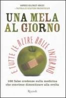 Una mela al giorno e tutte le altre balle intorno. 100 false credenze che conviene dimenticare alla svelta di Sophie Silcret-Grieu, Nathalie Szapiro-Manoukian edito da Rizzoli