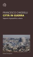 Città in guerra. Appunti di geopolitica urbana di Francesco Chiodelli edito da Bollati Boringhieri