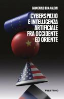 Cyberspazio e intelligenza artificiale tra Occidente ed Oriente di Giancarlo Elia Valori edito da Rubbettino