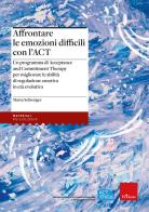 Affrontare le emozioni difficili con l'ACT. Un programma di Acceptance and Commitment Therapy per migliorare le abilità di regolazione emotiva di Marta Schweiger edito da Erickson
