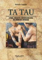 Tatau. Storia, curiosità e informazioni utili sul mondo del tatuaggio di Antonio Luppolo edito da Phasar Edizioni