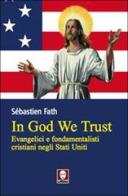In God we trust. Evangelici e fondamentalisti cristiani negli Stati Uniti di Sébastien Fath edito da Lindau
