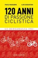 120 anni di passione ciclistica. UCB Bergamasca 1902 di Paolo Marabini, Ildo Serantoni edito da Bolis