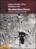Bombardare Roma. Gli Alleati e la «Città aperta» (1940-1944) di Umberto Gentiloni Silveri, Maddalena Carli edito da Il Mulino