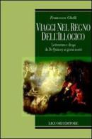 Viaggi nel regno dell'illogico. Letteratura e droga da De Quincey ai giorni nostri di Francesco Ghelli edito da Liguori