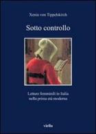 Sotto controllo. Letture femminili in Italia nella prima età moderna di Xenia von Tippelskirch edito da Viella