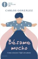 Bésame mucho. Come crescere i figli con amore di Carlos Gonzáles edito da Mondadori