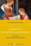 La grammatica tra acquisizione e apprendimento. Un percorso verso la consapevolezza linguistica di Paola Giunchi, Maria Roccaforte edito da Carocci