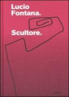 Lucio Fontana. Scultore. Catalogo della mostra (Mantova, 6 settembre 2007-6 gennaio 2008) edito da Mondadori Electa