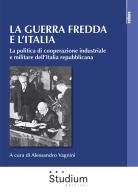 La guerra fredda e l'Italia. La politica di cooperazione industriale e militare dell'Italia repubblicana edito da Studium