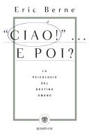 Ciao!... E poi? La psicologia del destino umano di Eric Berne edito da Bompiani