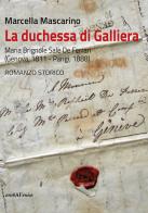 La duchessa di Galliera. Maria Brignole Sale De Ferrari (Genova 1811-Parigi 1888) di Marcella Mascarino edito da Araba Fenice