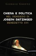 Chiesa e politica nel pensiero di Joseph Ratzinger/Benedetto XVI di Giorgio Groppo edito da Cantagalli