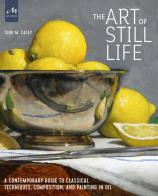 The art of still life. A contemporary guide to classical techniques, composition, and painting in oil di Todd M. Casey edito da Phaidon
