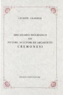 Abecedario biografico dei pittori, scultori ed architetti cremonesi (rist. anast. 1827) di Giuseppe Grasselli edito da Forni