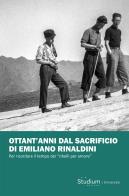 Ottant'anni dal sacrificio di Emiliano Rinaldini. Per ricordare il tempo dei «ribelli per amore» edito da Studium