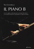 Il piano B. Una via rapida ed alternativa per avvicinarsi alla musica con creatività attraverso il pianoforte e l'improvvisazione di Teo Ciavarella edito da Pendragon