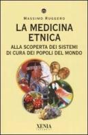 La medicina etnica. Alla scoperta dei sistemi di cura dei popoli del mondo di Massimo Ruggero edito da Xenia