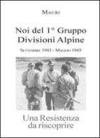 Noi del 1° Gruppo Divisioni Alpine. Settembre 1943-maggio 1945. Una resistenza da riscoprire di Enrico Martini Mauri edito da L. Editrice